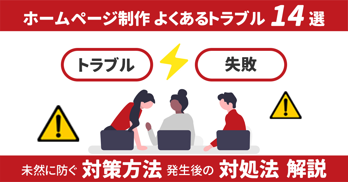 ホームページ制作のよくあるトラブル14選｜未然に防ぐ対策方法＆発生後の対処法を解説