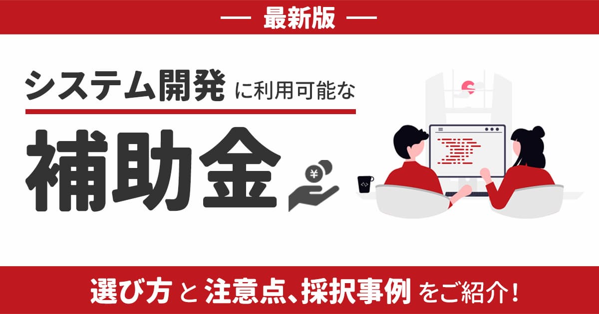 【2025年最新】システム開発に利用可能な補助金｜選び方と注意点、採択事例をご紹介