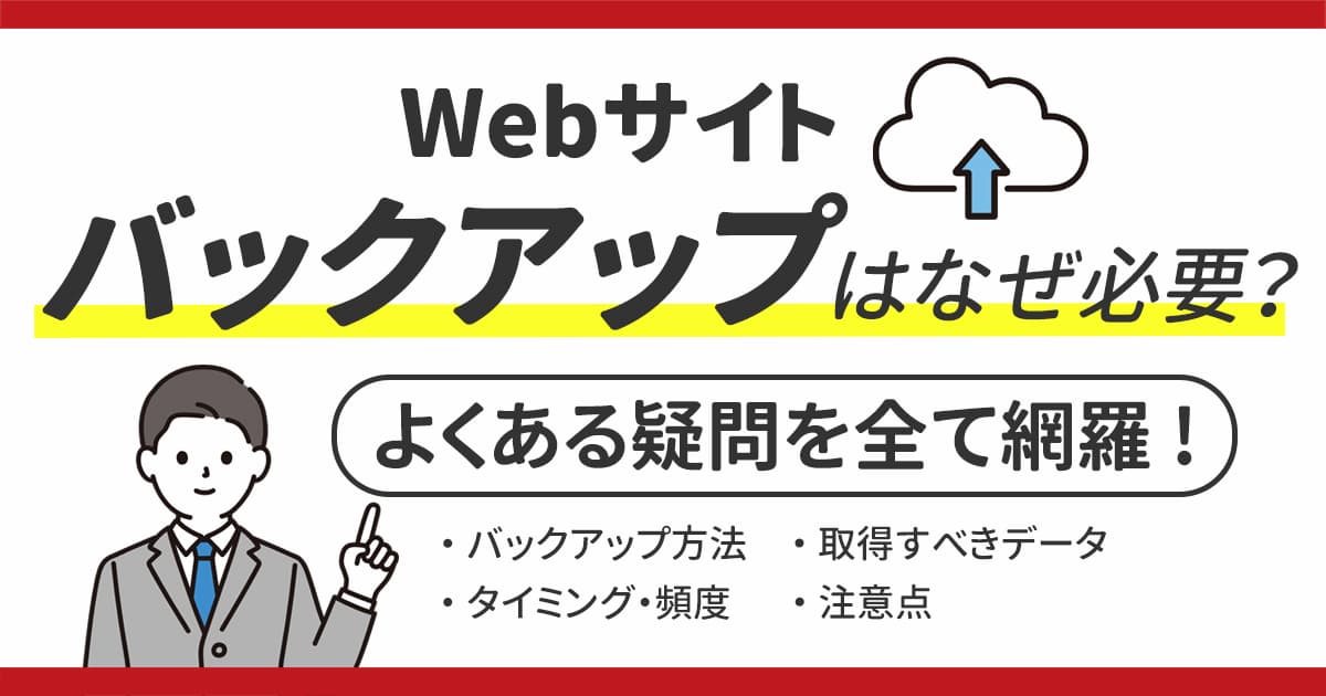 Webサイトのバックアップはなぜ必要？バックアップ方法、取得すべきデータやタイミング・頻度を網羅